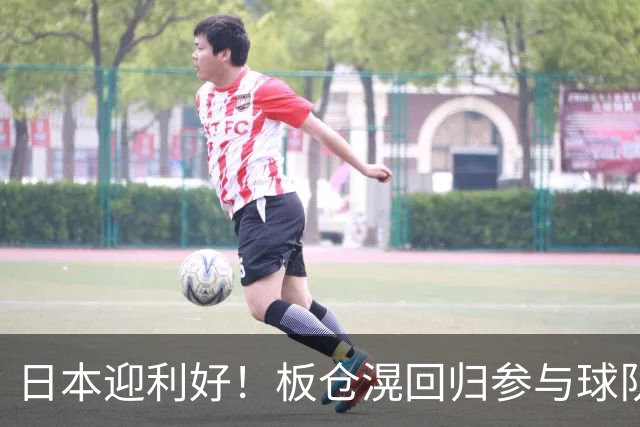 日本迎利好！板仓滉回归参与球队合练 久保建英首次归队