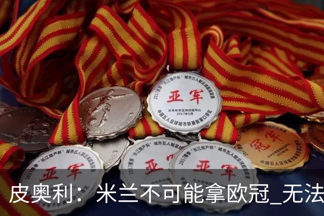 皮奥利：米兰不可能拿欧冠 无法与利物浦曼城竞争