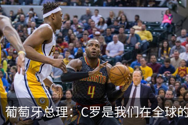 葡萄牙总理：C罗是我们在全球的文化代表 期待他能为国作出贡献