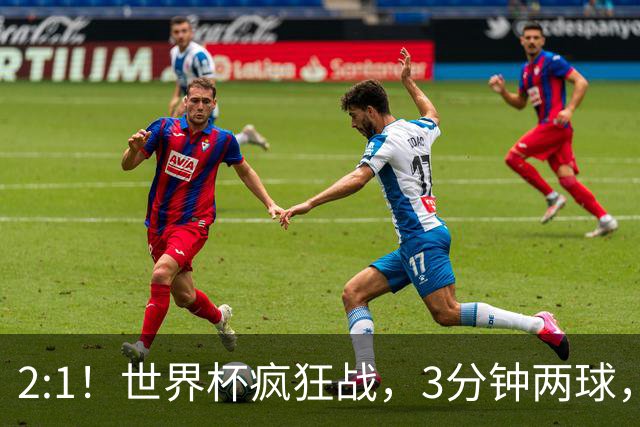 2:1！世界杯疯狂战，3分钟两球，英格兰半场领先东道主，冲击八强